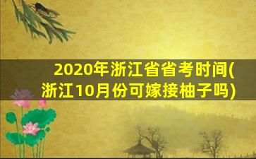 2020年浙江省省考时间(浙江10月份可嫁接柚子吗)