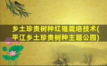 乡土珍贵树种红锥栽培技术(平江乡土珍贵树种主题公园)