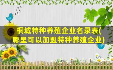 桐城特种养殖企业名录表(哪里可以加盟特种养殖企业)