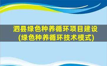 泗县绿色种养循环项目建设(绿色种养循环技术模式)